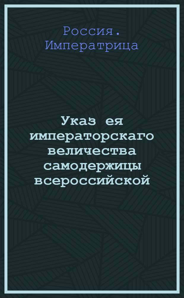 Указ ея императорскаго величества самодержицы всероссийской : О рассылке указа о упразднении Межевой комиссии и учреждении Сенатской Межевой экспедиции : Из Правительствующаго Сената