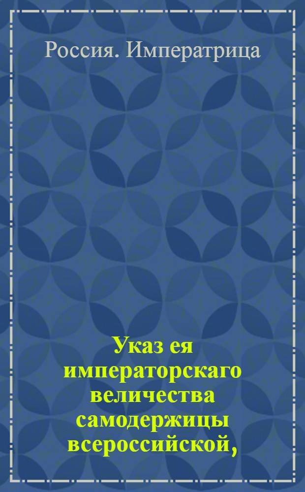 Указ ея императорскаго величества самодержицы всероссийской, : О штрафах и наказаниях за небытие на исповеди и у святого причащения : Из Правительствующаго Сената, объявляется во всенародное известие