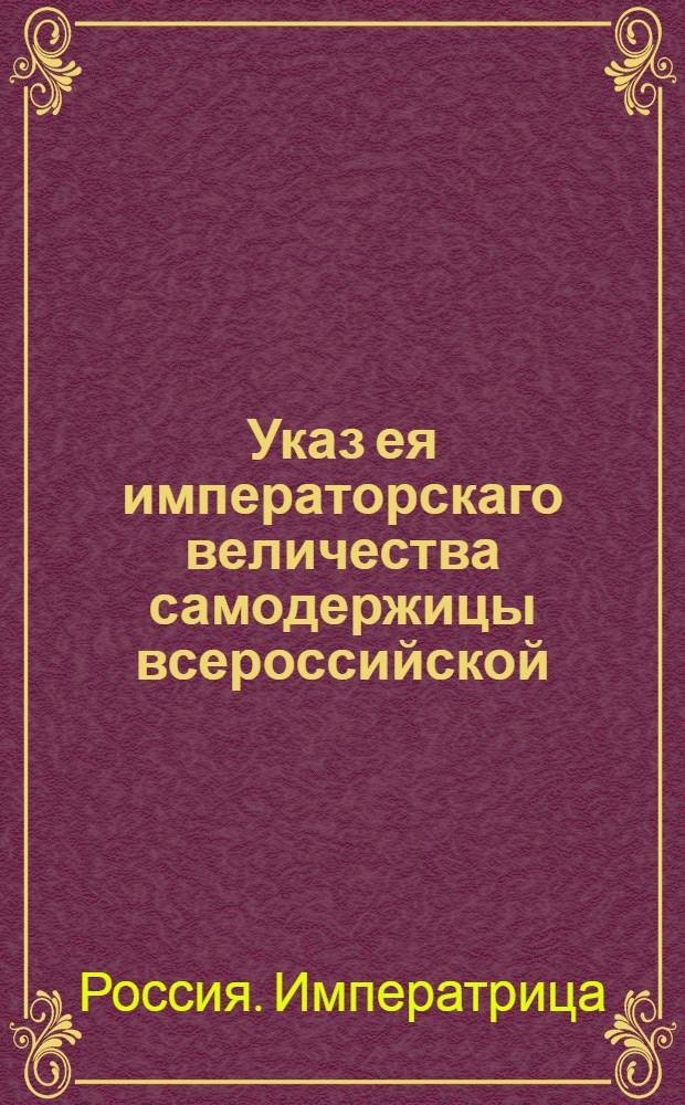 Указ ея императорскаго величества самодержицы всероссийской : О рассылке указа о запрещении нижним канцелярским служителям писать челобитные без ведома секретарей : Из Правительствующаго Сената