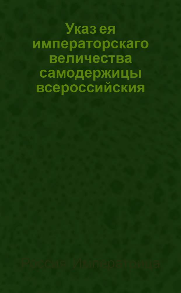 Указ ея императорскаго величества самодержицы всероссийския : О рассылке указа о увольнении от должности сенатского обер секретаря Ивана Ермолаева за причиненный им ущерб казне : Из Правительствующаго Сената