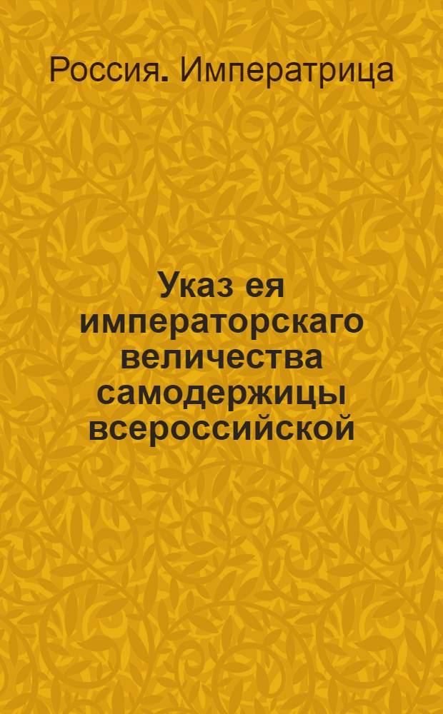 Указ ея императорскаго величества самодержицы всероссийской : О рассылке сенатского указа от 4 января 1767 года о выборе депутатов из правительственных мест в Комиссию для сочинения проекта нового Уложения : Из Правительствующаго Сената