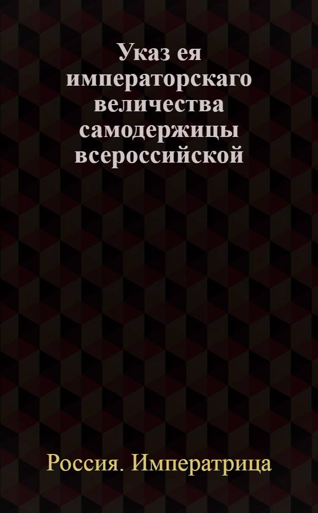 Указ ея императорскаго величества самодержицы всероссийской : О рассылке указа о правилах сношений губернатора с губернскими канцеляриями и прочими подчиненными местами : Из Правительствующаго Сената