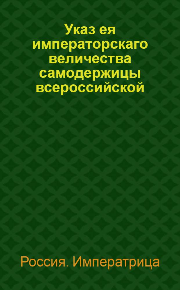 Указ ея императорскаго величества самодержицы всероссийской : О рассылке указа о порядке производства в секретарские, протоколистские и камерирские чины : Из Правительствующаго Сената