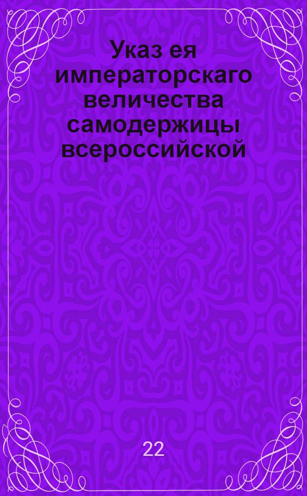 Указ ея императорскаго величества самодержицы всероссийской : О бытии помещичьим людям и крестьянам в повиновении и послушании у своих помещиков и о неподавании челобитен в собственные ее величества руки : Из Правительствующаго Сената, во всенародное известие