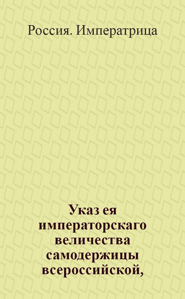 Указ ея императорскаго величества самодержицы всероссийской, : О измерении, в случае происшедших на уездной меже споров, спорных дач другого уезда; о представлении в Межевую канцелярию или канторы планов, снятых со спорных дач разных уездов, о решении канцелярии и канторам тех споров, назначая на планах, где быть уездной меже, и о взыскании пошлин с тех владельцев, от которых представляемы будут к решению споров крепости, а из них не видно, что были в надлежащем месте явлены и пошлины с них взяты : Правительствующаго Сената из Межевой экспедиции объявляется всенародно