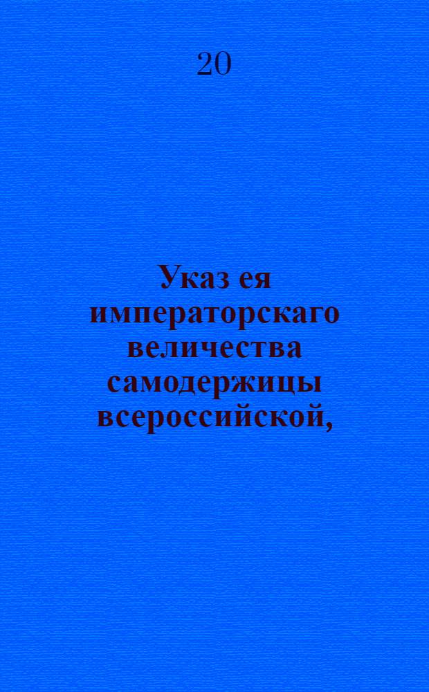 Указ ея императорскаго величества самодержицы всероссийской, : О принесении ея императорскому величеству и его императорскому высочеству государю и наследнику благодарения за великодушный и знаменитый подвиг к благополучию своих подданных привитием оспы и об установлении торжествования в 21 день ноября каждого года : Из Правительствующаго Сената объявляется всенародно