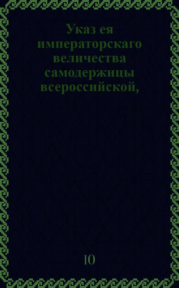Указ ея императорскаго величества самодержицы всероссийской, : О наказании вдовы Дарьи Николаевой за мучительство крепостных людей и за учиненные ею многие убийства : Из Правительствующаго Сената, объявляется во всенародное известие