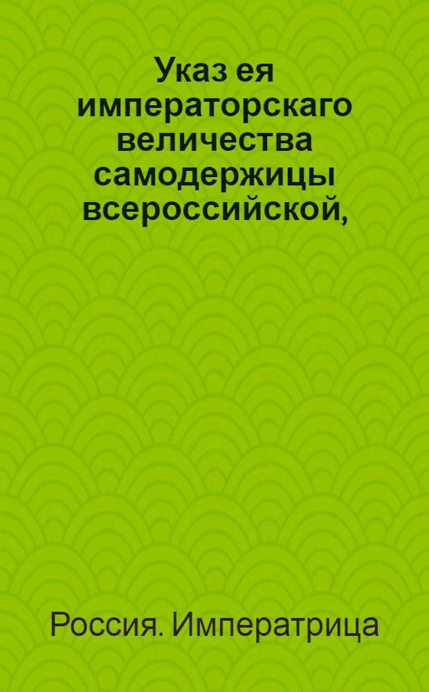 Указ ея императорскаго величества самодержицы всероссийской, : Публичный указ по поводу указа от 19 марта 1769 года о даче состоящим за границею в армии генералитету, штаб и обер-офицерам по тяжебным делам сроков, о нечинении людям и крестьянам их в чужих владениях распространения, под опасением наказания; и о произвождении межевания в местах, где те отлучные лица деревни свои имеют безостановочно : Из Правительствующаго Сената объявляется всенародно