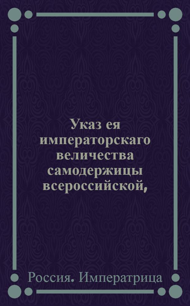 Указ ея императорскаго величества самодержицы всероссийской, : О вызове желающих взять на откуп питейные сборы : Из Правительствующаго Сената во всенародное известие
