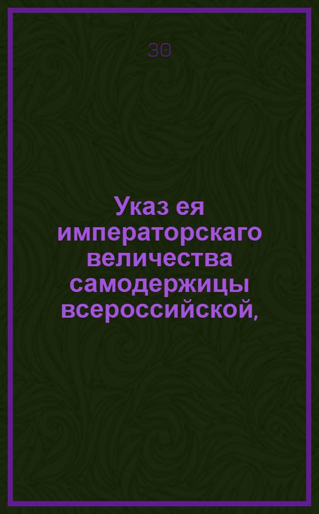 Указ ея императорскаго величества самодержицы всероссийской, : В подтверждение указа о вызове желающих взять на откуп питейные сборы : Из Правительствующаго Сената во всенародное известие