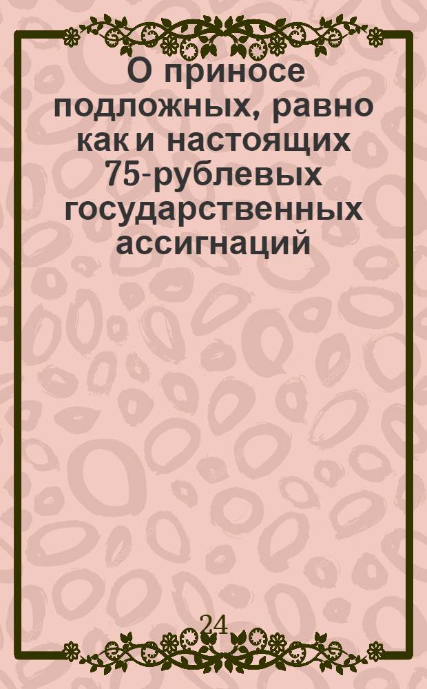 [О приносе подложных, равно как и настоящих 75-рублевых государственных ассигнаций, для вымена в банки и в присутственные места] : Манифест Екатерины II от 20 июля 1771 года