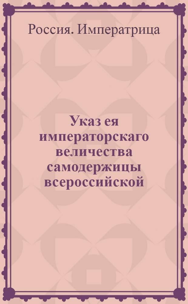 Указ ея императорскаго величества самодержицы всероссийской : О рассылке указа о непременном использовании крестьянами, отправляющими на заработки в другие уезды, печатных паспортов и о возвращении к месту жительства всех имеющих письменные паспорта : Из Правительствующаго Сената