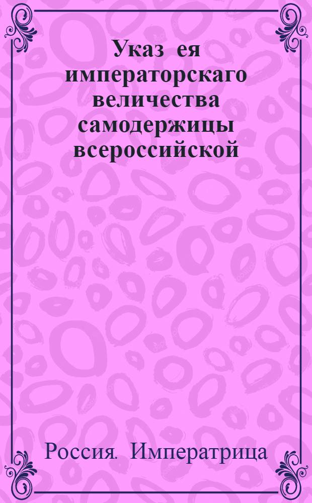 Указ ея императорскаго величества самодержицы всероссийской : О рассылке указа Екатерины II от 5 октября 1771 года об остановлении выдачи ассигнаций из Московского банка на время продолжающейся заразы : Из Правительствующаго Сената