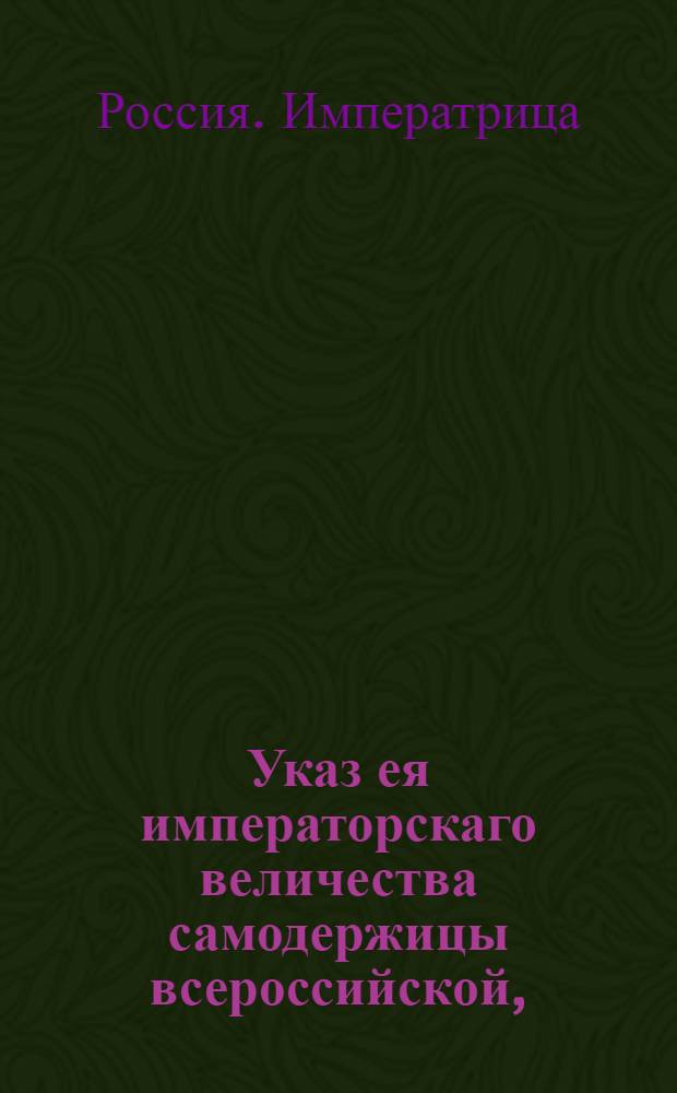 Указ ея императорскаго величества самодержицы всероссийской, : О учреждении двух комиссий для охранения от моровой заразительной язвы : Из Правительствующаго Сената, во всенародное известие