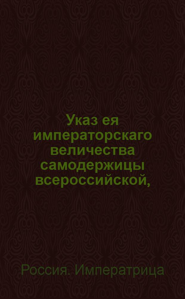 Указ ея императорскаго величества самодержицы всероссийской, : О непокупании в одни руки барок, приготовляемых на рыбинской пристани и в других местах для разгрузки низовых караванов : Из Правительствующаго Сената объявляется всенародно