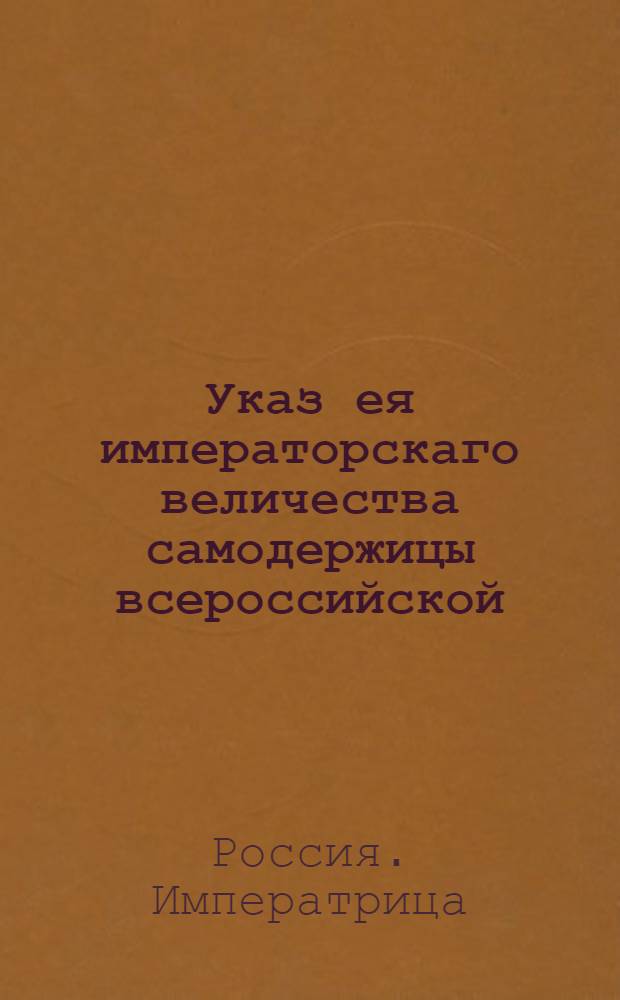 Указ ея императорскаго величества самодержицы всероссийской : О рассылке указа Екатерины II от 2 апреля 1772 года об устройстве вновь учреждаемых городов Вышнего Волочка, Валдая, Боровичи и Осташкова и о бытии канцеляриям сих городов под аппеляциею Новгородской губернии : Из Правительствующаго Сената