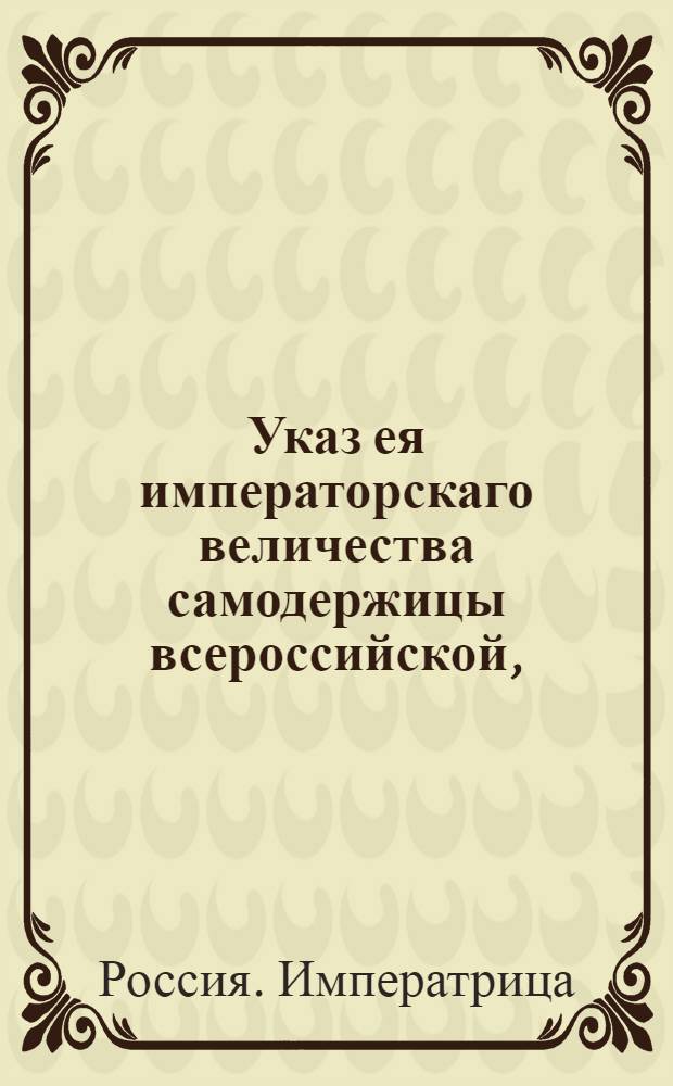 Указ ея императорскаго величества самодержицы всероссийской, : О рассылке указа о наблюдении предосторожности от разбойнических партий : Из Правительствующаго Сената
