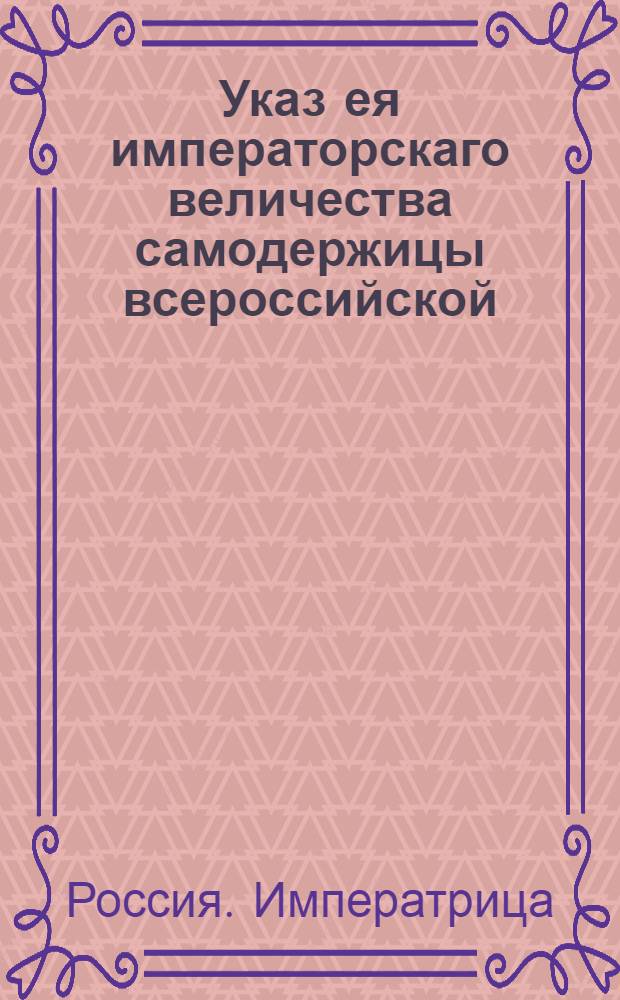 Указ ея императорскаго величества самодержицы всероссийской : О рассылке сенатского указа от 24 августа 1772 года о прописывании в представлениях Сенату о награждении чинами, из какого звания кто вступил в службу, и как продолжал и о штрафовании за утайку в представлениях о тех, кто из подушного оклада : Из Правительствующаго Сената