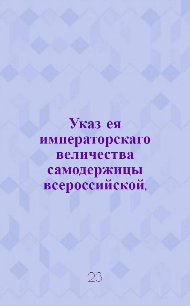 Указ ея императорскаго величества самодержицы всероссийской, : О бегстве из-под караула из Воеводской канцелярии города Ржева раскольниц, о сыске их и о наказании за укрывательство : Из Правительствующаго Сената, объявляется во всенародное известие