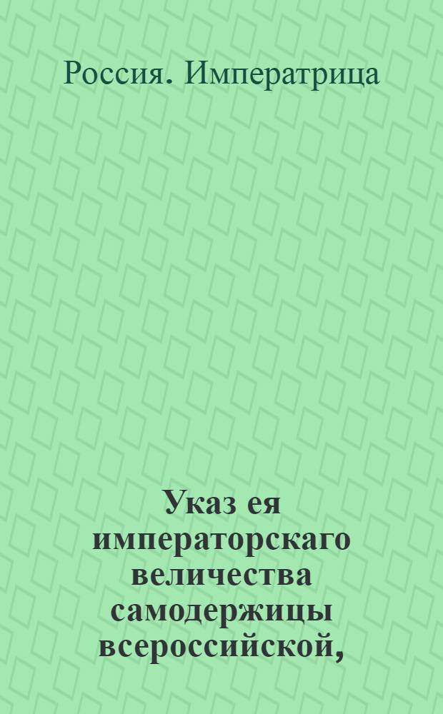 Указ ея императорскаго величества самодержицы всероссийской, : О рассылке указа о произвождении жалования лекарям в городах от городовых магистратов : Из Правительствующаго Сената