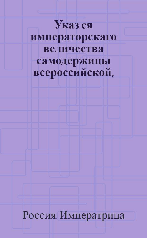 Указ ея императорскаго величества самодержицы всероссийской, : О рассылке указа касательно удовлетворения требований генерал-фельдцехмейстера Шувалова, по делам, до формирования запасного корпуса относящимся : Из Правительствующаго Сената