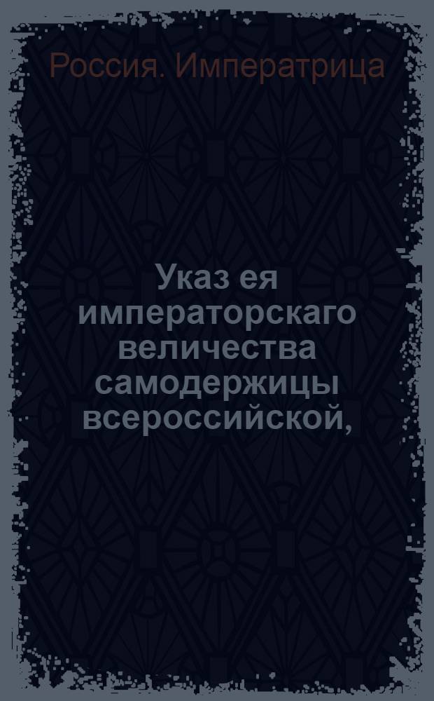 Указ ея императорскаго величества самодержицы всероссийской, : О охранении кладбищ и могил от разрытия и о наказании виновников, покусившихся на сие преступление : Из Правительствующаго Сената, объявляется всенародно
