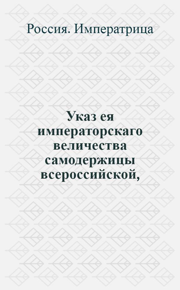 Указ ея императорскаго величества самодержицы всероссийской, : О наказании бывшего капитана Сергей и Мануфактур-коллегии члена коллежского советника Михайла Пушкиных с их сообщниками за воровской умысл к подделыванию государственных банковых ассигнаций : Из Правительствующаго Сената, объявляется во всенародное известие