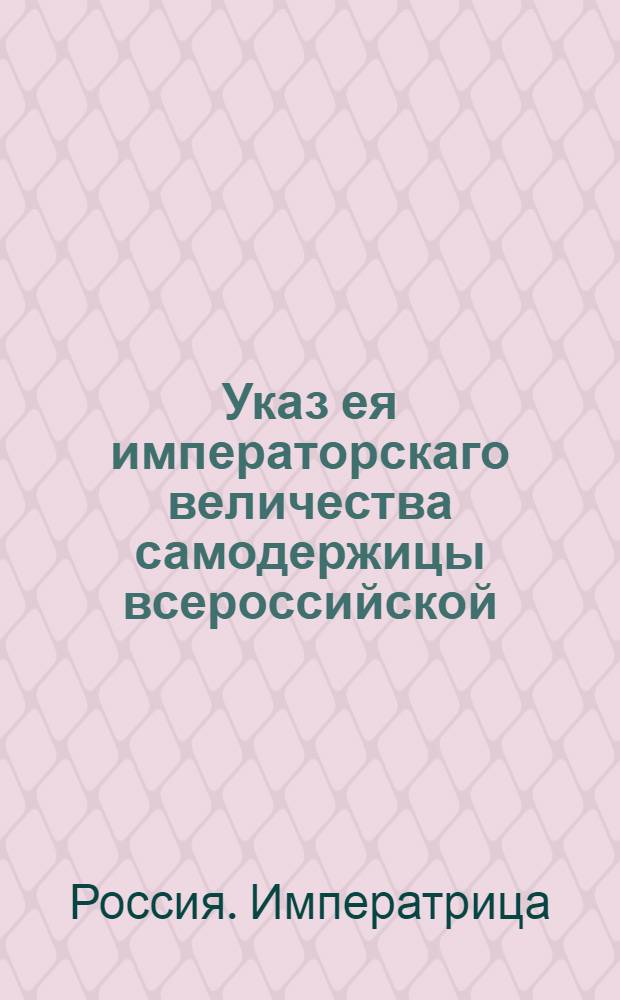 Указ ея императорскаго величества самодержицы всероссийской : О рассылке указов о наказании бывшего капитана Сергея и члена Мануфактур-коллегии Михайла Пушкиных и их сообщника Федора Сукина за воровской умысл к подделыванию государственных банковых ассигнаций : Из Правительствующаго Сената