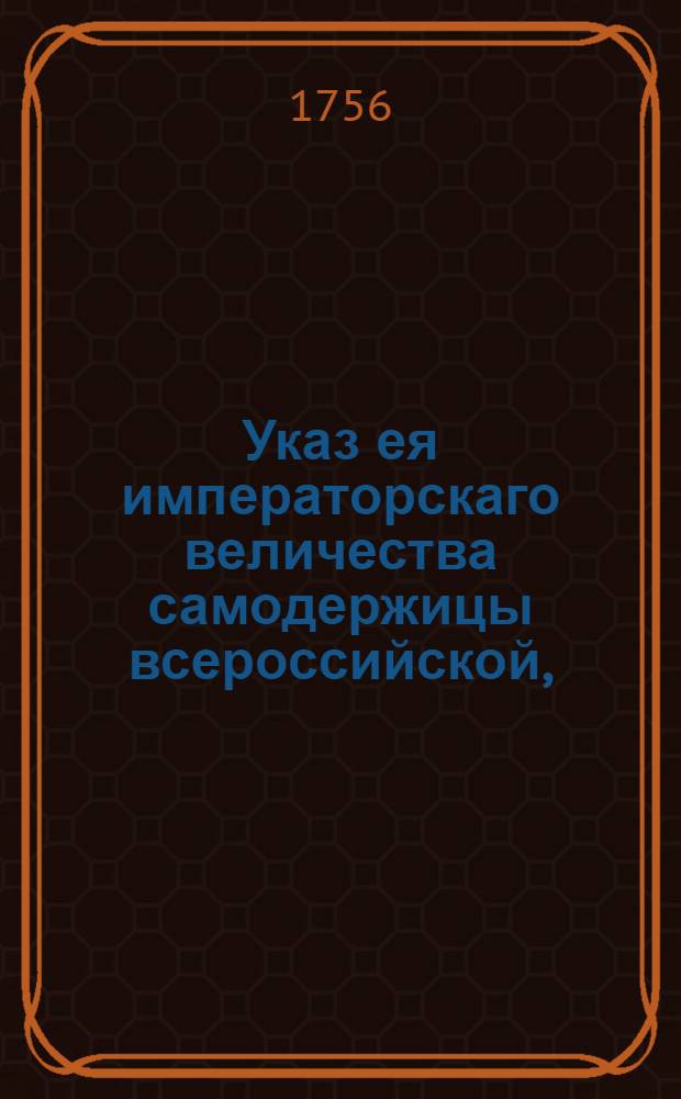 Указ ея императорскаго величества самодержицы всероссийской, : О рассылке указа о прибытии членам в присутствие и о выходе из онаго на основании Генерального регламента, о немедленном производстве и решении дел, и о присылании о том по предложенной форме ведомостей к генерал-прокурорским делам : Из Правительствующаго Сената