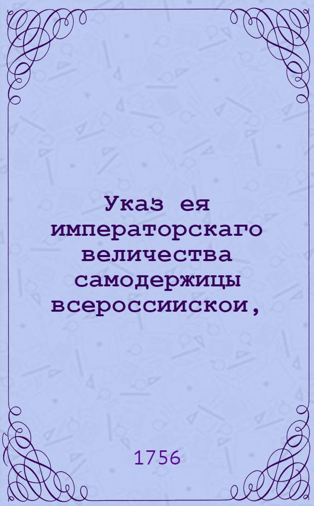 Указ ея императорскаго величества самодержицы всероссиискои, : Об определении главных сыщиков для сыску и искоренения воров и разбойников и беглых людей : Из Правительствующаго Сената, объявляется во всенародное известие