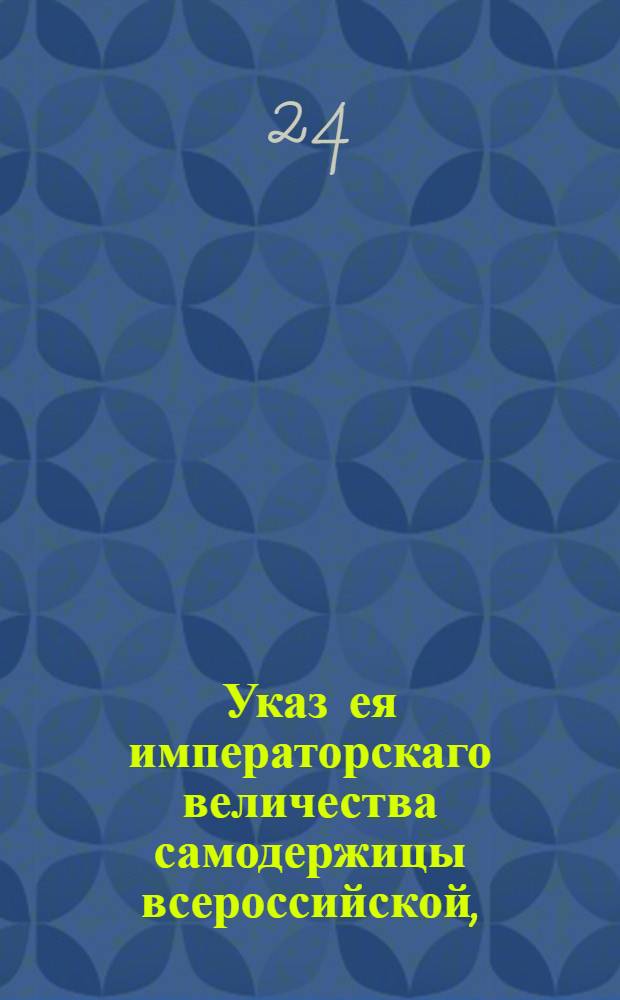 Указ ея императорскаго величества самодержицы всероссийской, : О порядке подачи жалоб в судебные места на неправое межевание : Из Правительствующаго Сената, объявляется во всенародное известие