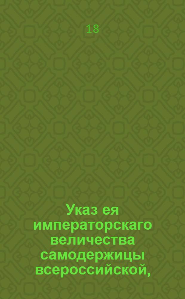Указ ея императорскаго величества самодержицы всероссийской, : О собирании пошлин с товаров привозимых из Малороссии в Россию пограничных таможнях на общем основании : Из Правительствующаго Сената, объявляется во всенародное известие