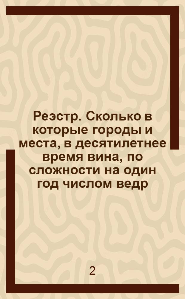 Реэстр. Сколько в которые городы и места, в десятилетнее время вина, по сложности на один год числом ведр, и по какой же сложнои цене ставить надлежит.