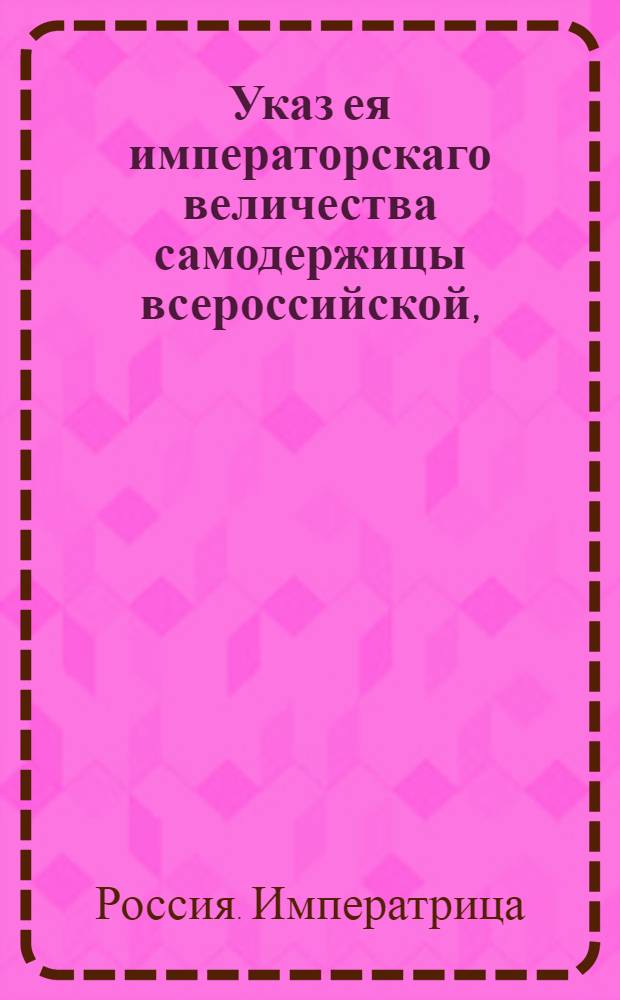 Указ ея императорскаго величества самодержицы всероссийской, : Об учреждении банковых контор в Смоленске и Устюге : Из Правительствующаго Сената объявляется во всенародное известие