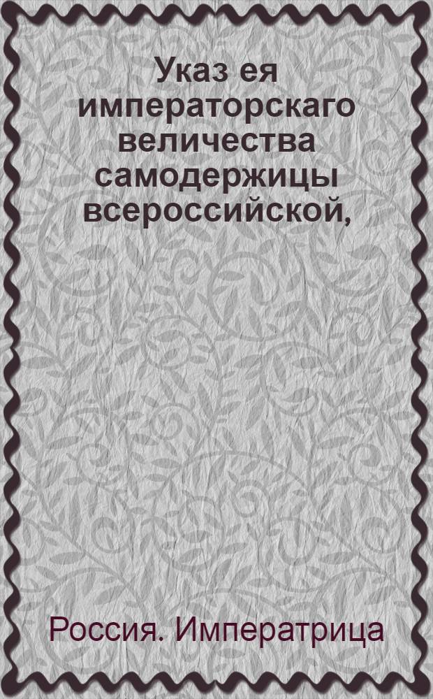 Указ ея императорскаго величества самодержицы всероссийской, : О правилах осуждения купцов на поселение и отдачу в рекруты : Из Правительствующаго Сената объявляется всенародно