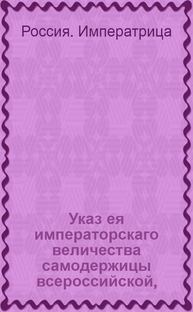 Указ ея императорскаго величества самодержицы всероссийской, : О рассылке указа об отсрочке до 1 мая 1757 года в поставке недобранных лошадей и о взыскании по указу 1756 ноября 24 за непоставку оных в срок : Из Правительствующаго Сената