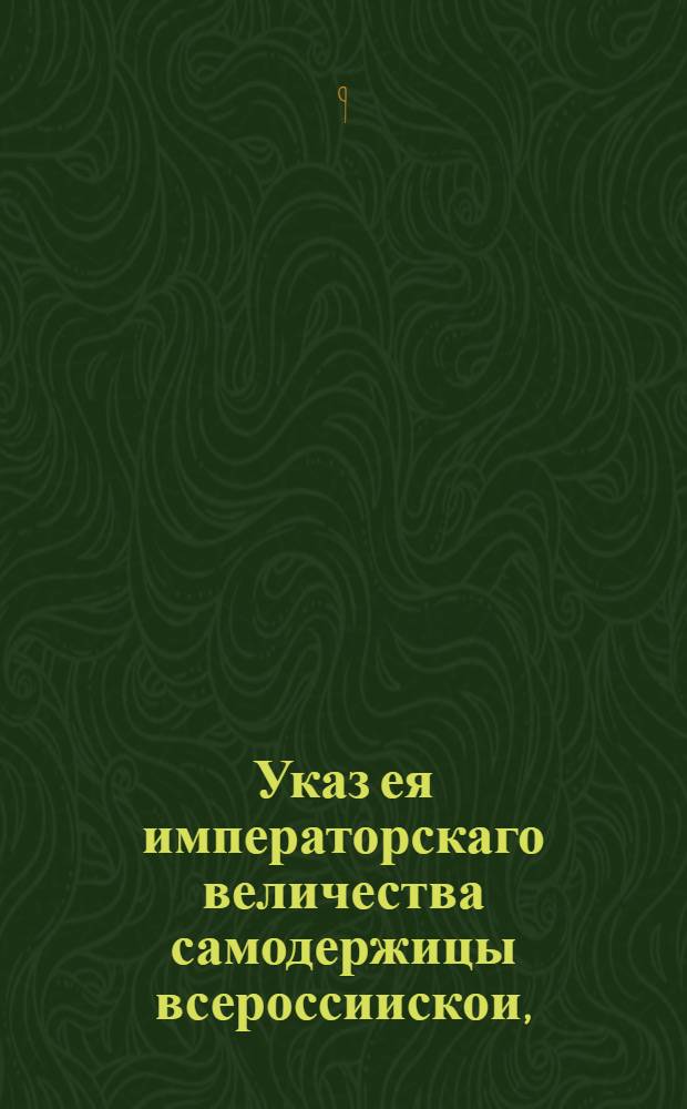 Указ ея императорскаго величества самодержицы всероссиискои, : О понуждении лесных промышленников, чтобы они, во исполнение прежде состоявшихся указов, прилагали попечение к учреждению водяных и ветряных мельниц, и о незаготовлении топорного леса к будущему 1758 году, для сплавки из верховых мест в С.Петербург : Из Правительствующаго Сената, объявляется во всенародное известие
