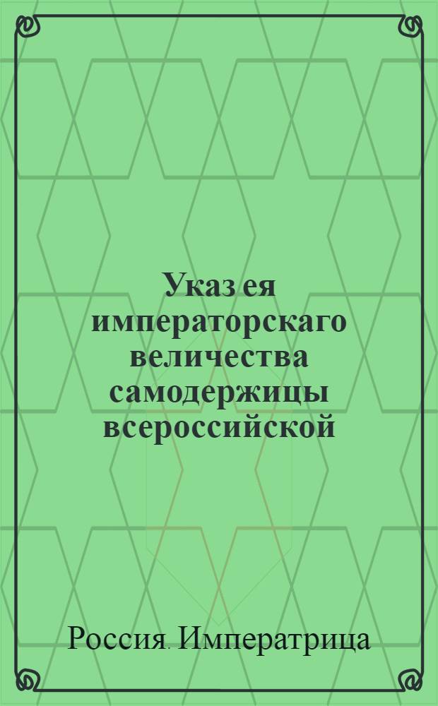 Указ ея императорскаго величества самодержицы всероссийской : О рассылке сенатского указа от 24 декабря 1773 года о скорейшем решении дел о колодниках и исполнении требований по оным и о доставлении в Сенат ведомостей о сих делах в надлежащее время по предписанным формам : Из Правительствующаго Сената