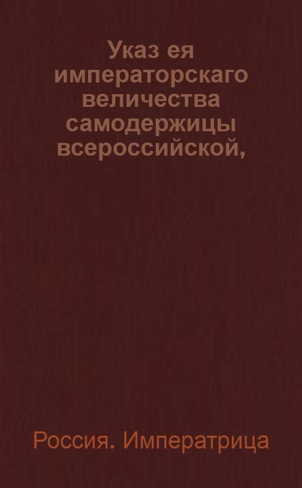Указ ея императорскаго величества самодержицы всероссийской, : О рассылке указа об отсылке впредь денежных сумм за продаваемый порох и селитру в Канцелярию главной артиллерии и фортификации, или куда от оной определено будет : Из Правительствующаго Сената