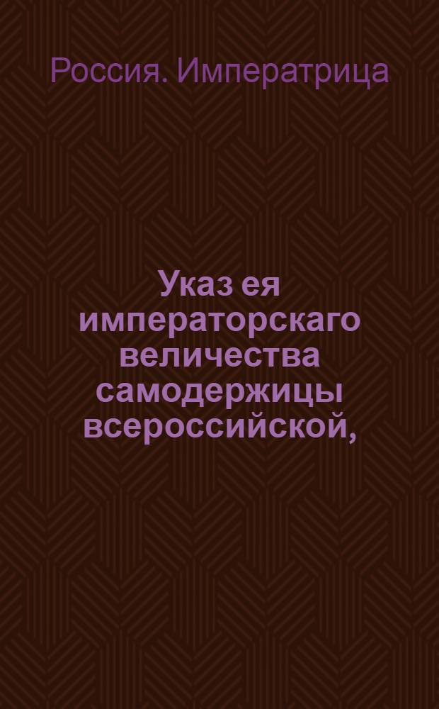 Указ ея императорскаго величества самодержицы всероссийской, : О рассылке указа о переписи губернаторам и воеводам, при нынешнем церковников разборе, обретающихся при архиерейских домах и монастырях приказных и прочих неположенных в подушной оклад, служителей : Из Правительствующаго Сената