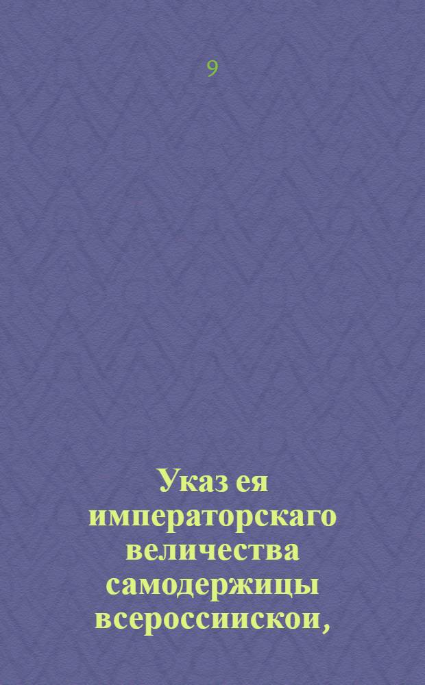 Указ ея императорскаго величества самодержицы всероссиискои, : О понуждении лесных промышленников, чтобы они, во исполнение прежде состоявшихся указов, прилагали попечение к учреждению водяных и ветряных пильных мельниц, и о незаготовлении топорного леса к будущему 1758 году, для сплавки из верховных мест в С.-Петербург : Из Правительствующаго Сената объявляется во всенародное известие