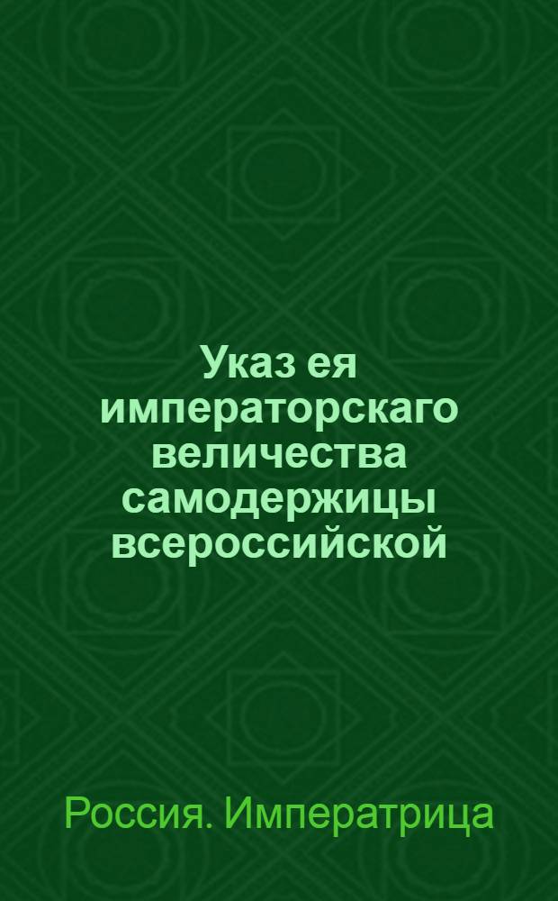 Указ ея императорскаго величества самодержицы всероссийской : Об объявлении в домах обывателей указа от 30 апреля 1775 года о дозволении гвардии майорам иметь экипажи и ливрею против 5, а обер-офицерам против 7 и 8 классов : Из Правительствующаго Сената
