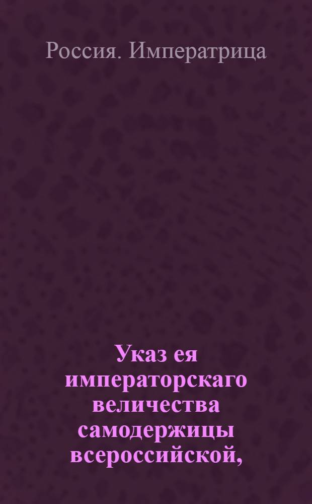 Указ ея императорскаго величества самодержицы всероссийской, : О рассылке указа о ведении однодворческих половников в сборах и во всем, кроме татебных, разбойных и убийственных дел, определенных к однодворцам управителям : Из Правительствующаго Сената