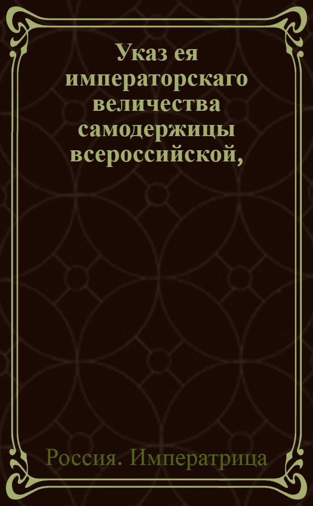 Указ ея императорскаго величества самодержицы всероссийской, : О степенях наказания за тайную сплавку золота и серебра : Из Правительствующаго Сената, объявляется во всенародное известие