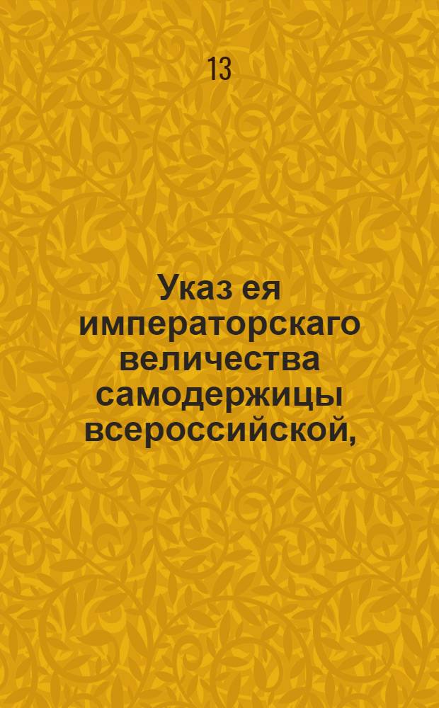 Указ ея императорскаго величества самодержицы всероссийской, : О воспрещении увечным ходить в Санктпетербурге для прошения милостыни : Из Правительствующаго Сената, объявляется во всенародное известие