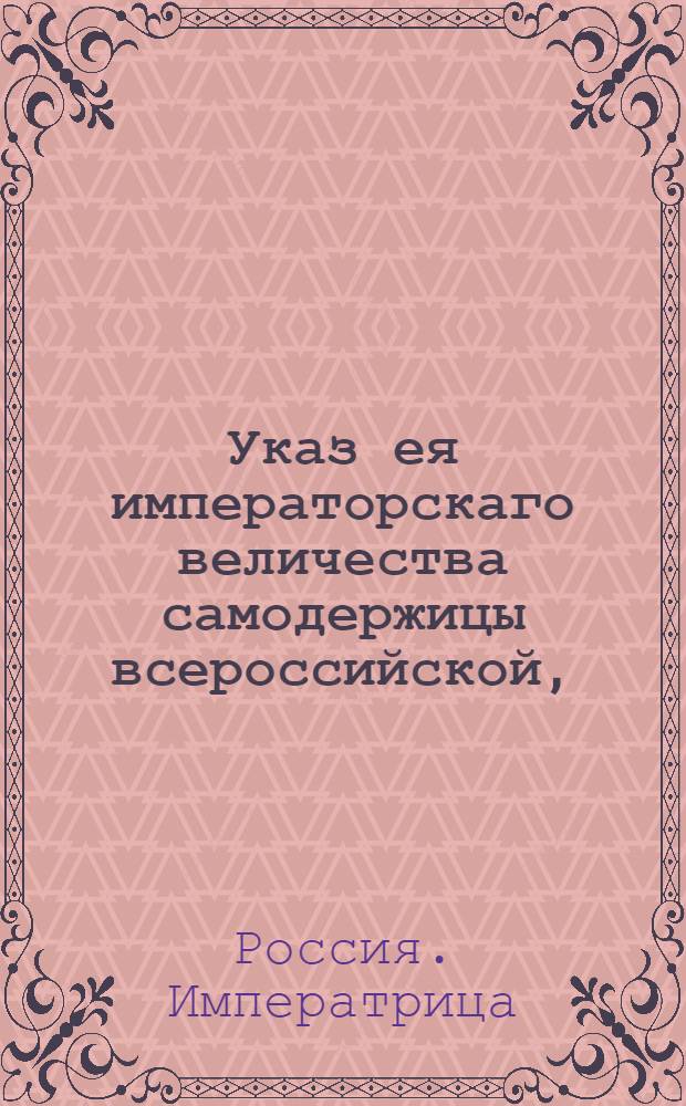 Указ ея императорскаго величества самодержицы всероссийской, : О рассылке указа о продаже гербовой бумаги всякому без ограничения числа листов : Из Правительствующаго Сената