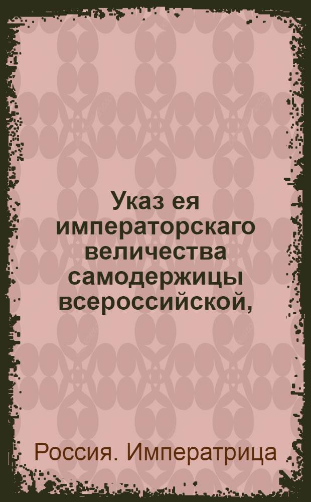 Указ ея императорскаго величества самодержицы всероссийской, : О рассылке указа о пожаловании чинов и назначении на службу 19 окт. 1758 г., 16 мая 1757 г., 2 июня 1756 г., 30 авг. и 21 сент. 1757 г. : Из Правительствующаго Сената