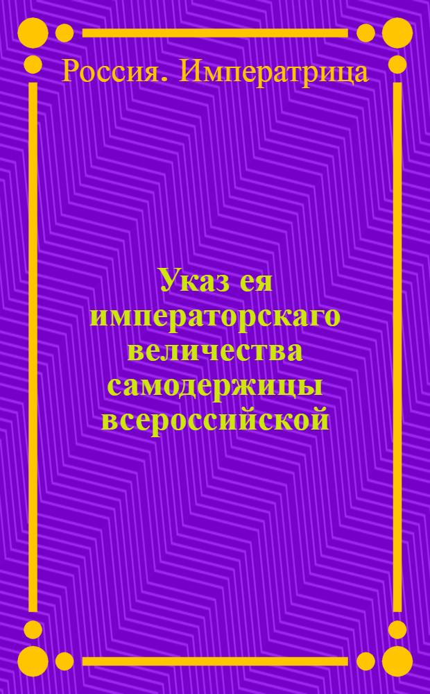 Указ ея императорскаго величества самодержицы всероссийской : О причислении легковесных денег, поступающих в приход к сумме, принадлежащей Ассигнационным банкам во всех прсутственных местах, где оные находятся : Из Правительствующаго Сената