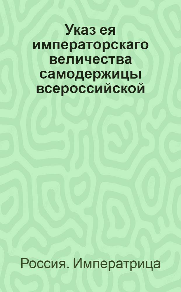 Указ ея императорскаго величества самодержицы всероссийской : О рассылке указа о дозволении губернаторам, воеводам, их товарищам и прокурорам жить в казенных домах или на монастырских городовых подворьях : Из Правительствующаго Сената