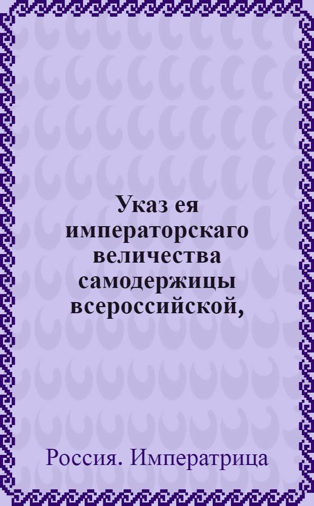 Указ ея императорскаго величества самодержицы всероссийской, : О дозволении строенные помещиками на Васильевском острову домы продавать и покупать; и о строении таковых вновь по плану : Из Правительствующаго Сената, объявляется во всенародное известие